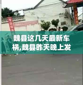 魏县这几天最新车祸,魏县昨天晚上发生的车祸