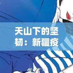 天山下的坚韧:新疆疫情中的温情与力量