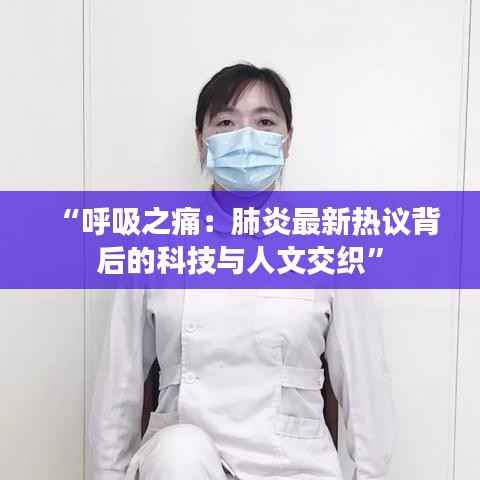 “呼吸之痛:肺炎最新热议背后的科技与人文交织”