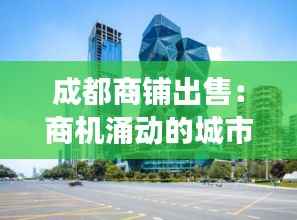成都商铺出售:商机涌动的城市新脉动
