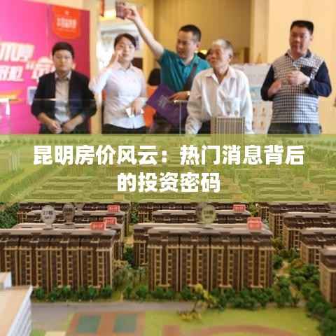 昆明房价风云:热门消息背后的投资密码