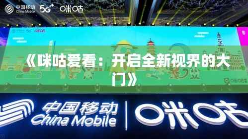 《咪咕爱看：开启全新视界的大门》