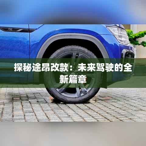 探秘途昂改款：未来驾驶的全新篇章