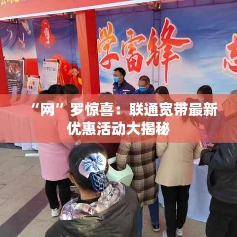 “网”罗惊喜:联通宽带最新优惠活动大揭秘