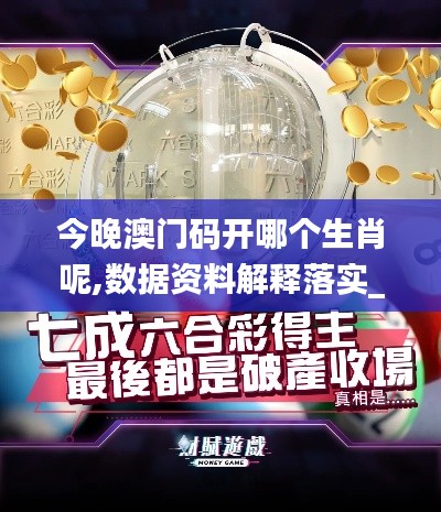 今晚澳门码开哪个生肖呢,数据资料解释落实_影像版10.542
