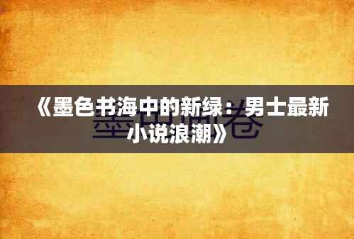 《墨色书海中的新绿:男士最新小说浪潮》