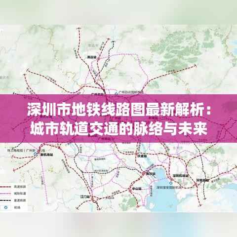 深圳市地铁线路图最新解析：城市轨道交通的脉络与未来