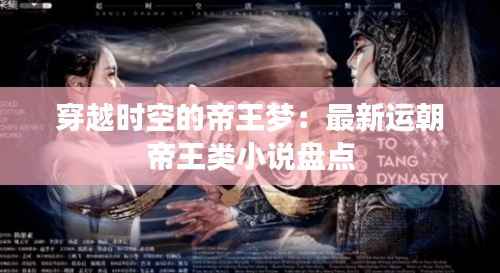 穿越时空的帝王梦：最新运朝帝王类小说盘点