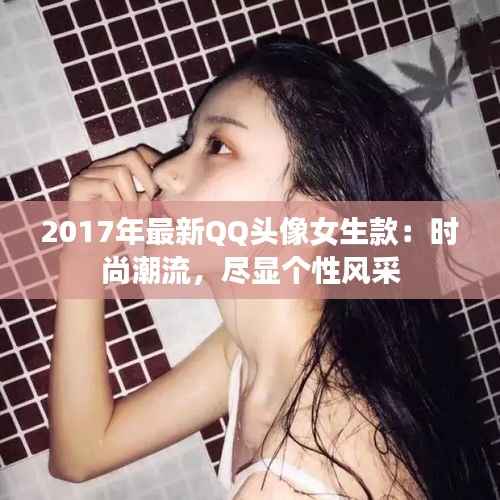 2017年最新QQ头像女生款：时尚潮流，尽显个性风采