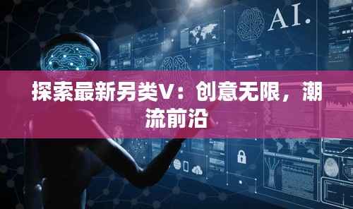 探索最新另类V：创意无限，潮流前沿