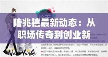陆兆禧最新动态：从职场传奇到创业新篇章