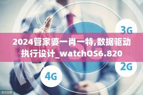 2024管家婆一肖一特,数据驱动执行设计_watchOS6.820