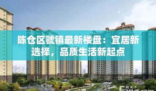 陈仓区虢镇最新楼盘:宜居新选择,品质生活新起点