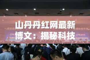 山丹丹红网最新博文:揭秘科技与生活的完美融合