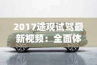 2017途观试驾最新视频：全面体验大众SUV的革新之作