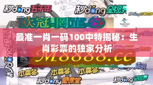 最准一肖一码100中特揭秘:生肖彩票的独家分析