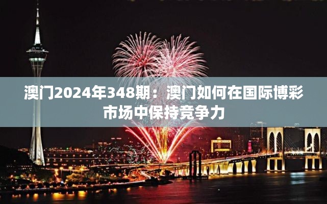澳门2024年348期：澳门如何在国际博彩市场中保持竞争力