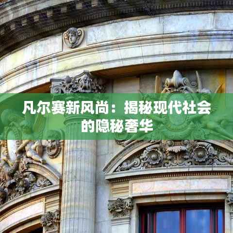凡尔赛新风尚:揭秘现代社会的隐秘奢华