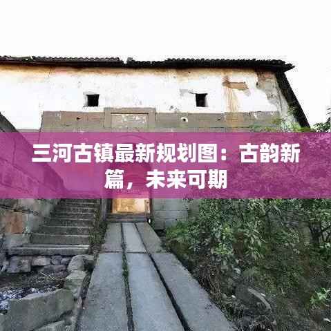三河古镇最新规划图:古韵新篇,未来可期