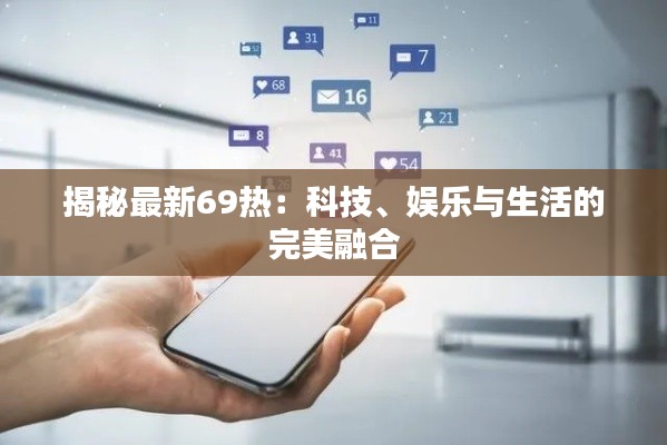 揭秘最新69热：科技、娱乐与生活的完美融合