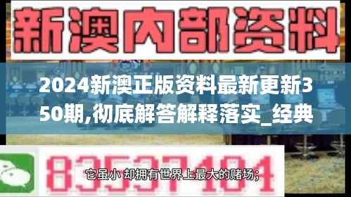 2024新澳正版资料最新更新350期,彻底解答解释落实_经典款6.314
