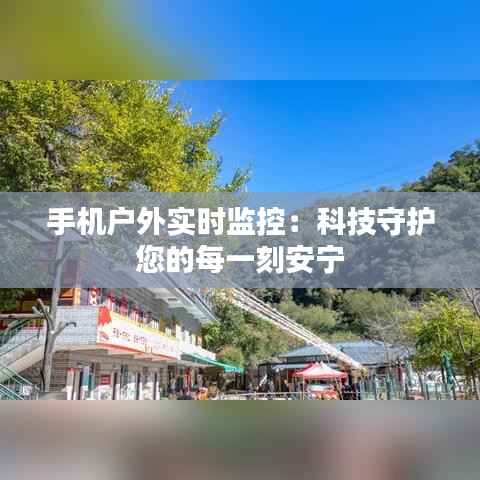手机户外实时监控:科技守护您的每一刻安宁