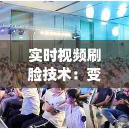 实时视频刷脸技术：变革生活，守护安全