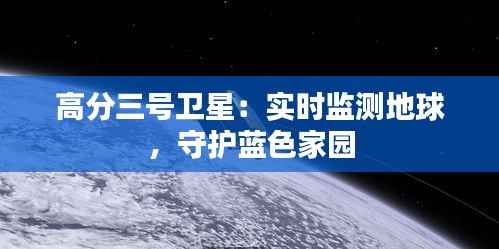 高分三号卫星：实时监测地球，守护蓝色家园