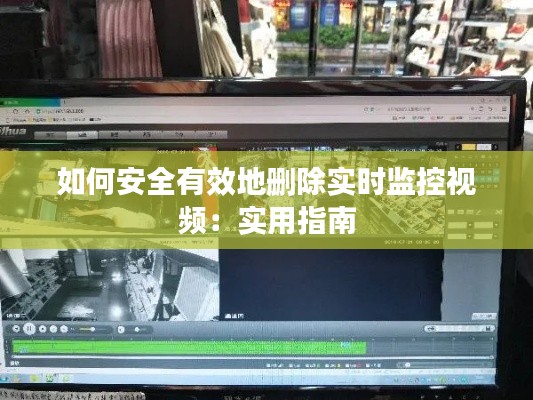 如何安全有效地删除实时监控视频:实用指南