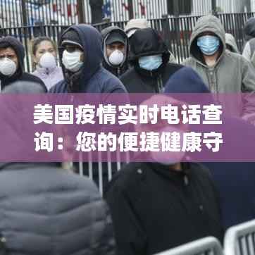 美国疫情实时电话查询：您的便捷健康守护者