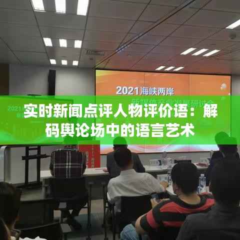 实时新闻点评人物评价语：解码舆论场中的语言艺术
