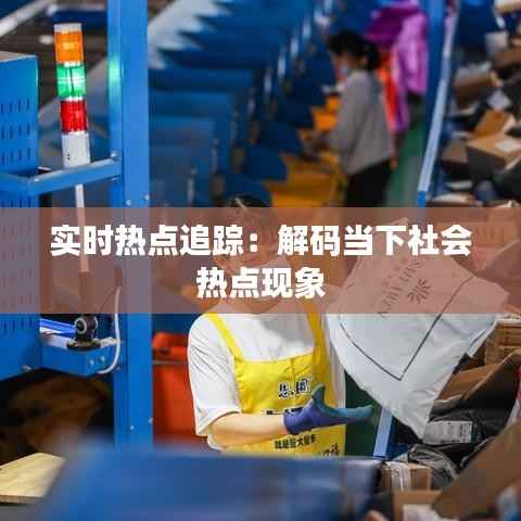 实时热点追踪：解码当下社会热点现象