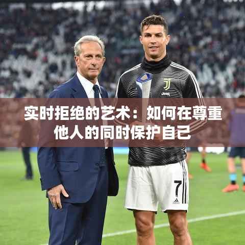 实时拒绝的艺术:如何在尊重他人的同时保护自己