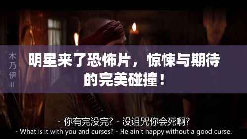 明星来了恐怖片，惊悚与期待的完美碰撞！