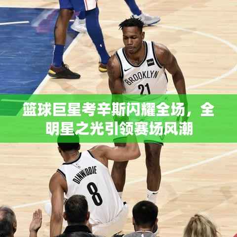 篮球巨星考辛斯闪耀全场,全明星之光引领赛场风潮