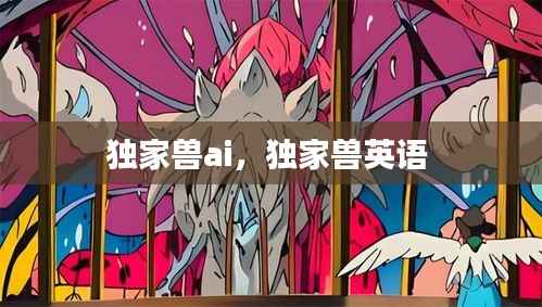 独家兽ai，独家兽英语 