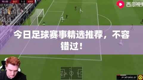 今日足球赛事精选推荐，不容错过！