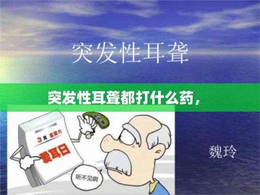 突发性耳聋都打什么药， 
