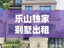 乐山独家别墅出租信息，乐山别墅价格表 