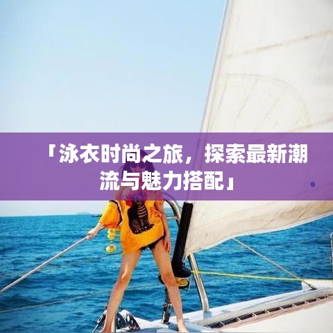 「泳衣时尚之旅，探索最新潮流与魅力搭配」