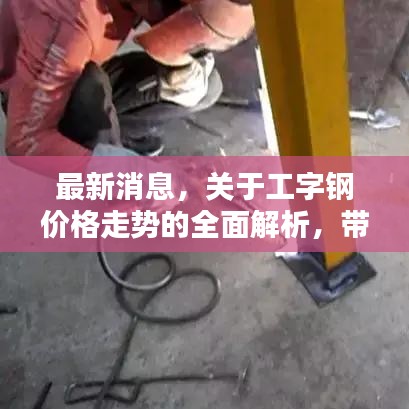 最新消息,关于工字钢价格走势的全面解析,带你了解200工字钢价格动态!