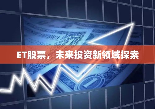 ET股票,未来投资新领域探索